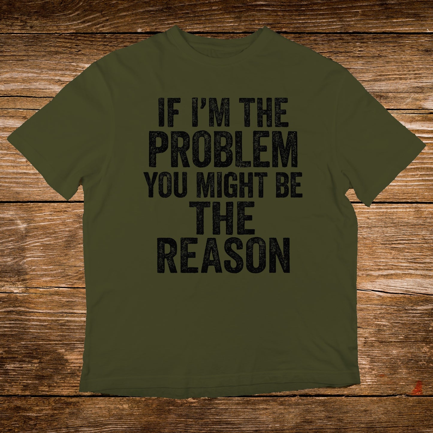 Olive t-shirt with black text: "IF I'M THE PROBLEM YOU MIGHT BE THE REASON."