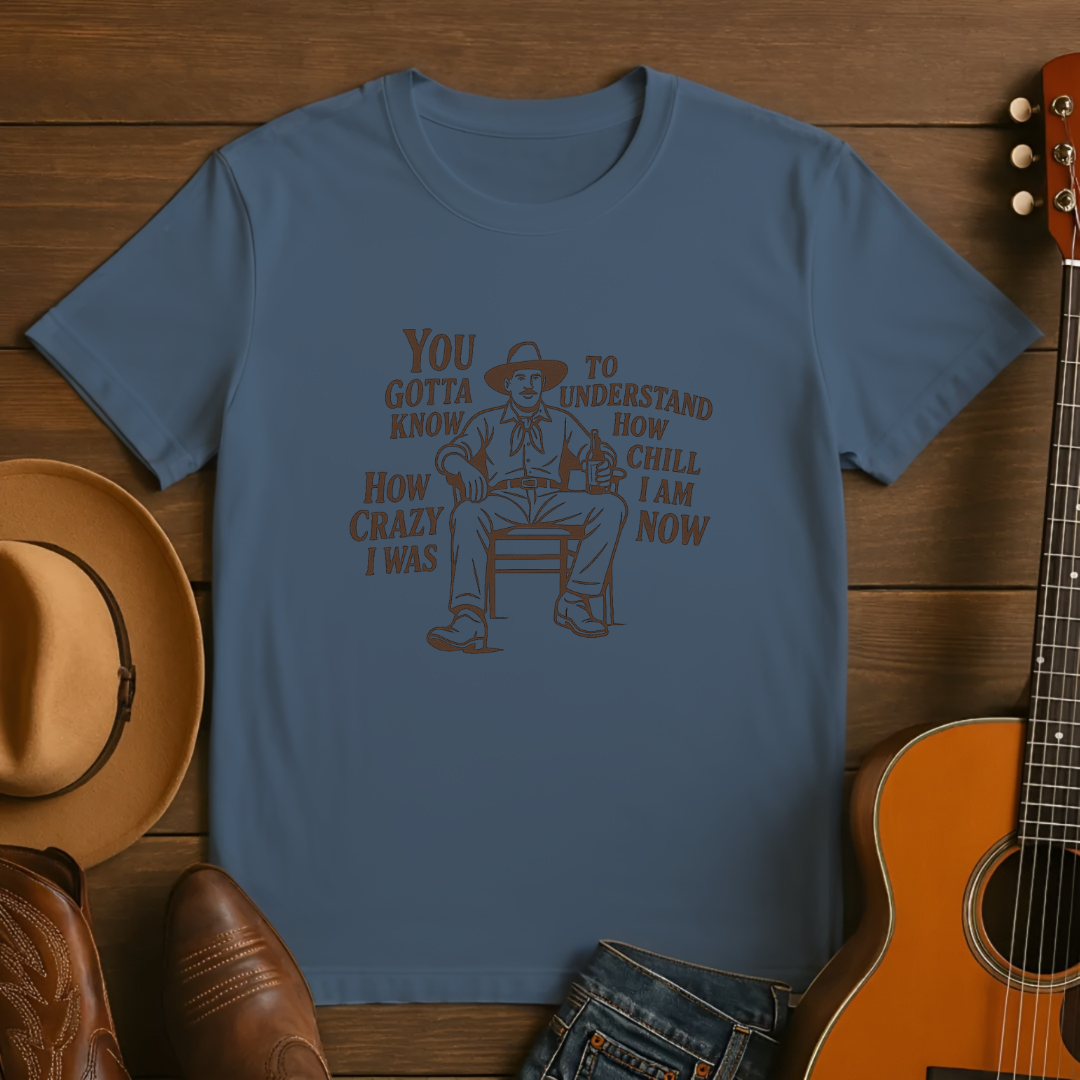 Gotta Know How Crazy I was to Understand How Chill I am Tshirt