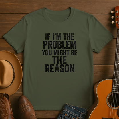 If I'm the Problem You Might Be the Reason Tshirt