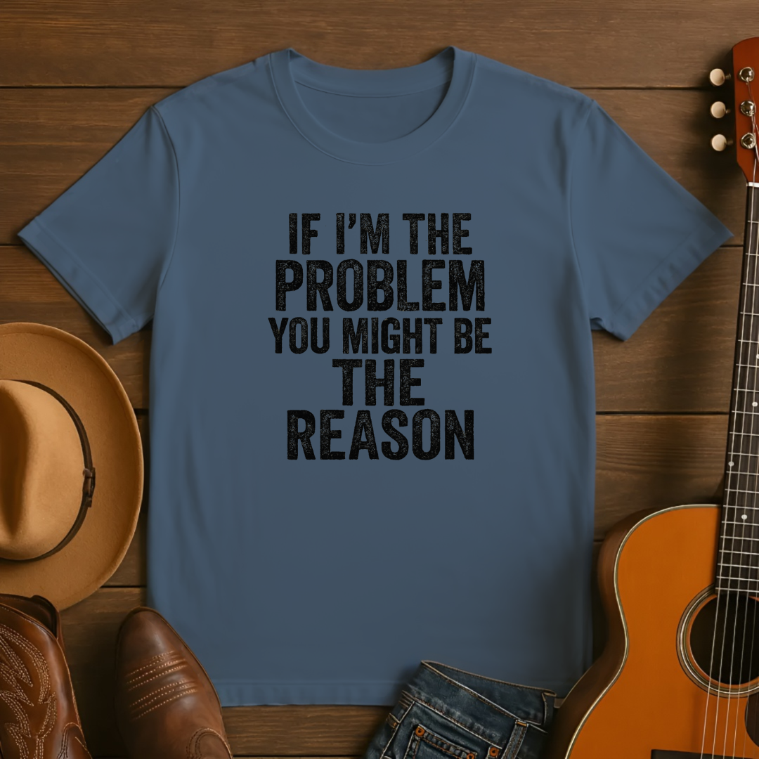 If I'm the Problem You Might Be the Reason Tshirt