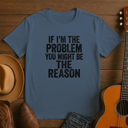 If I'm the Problem You Might Be the Reason Tshirt