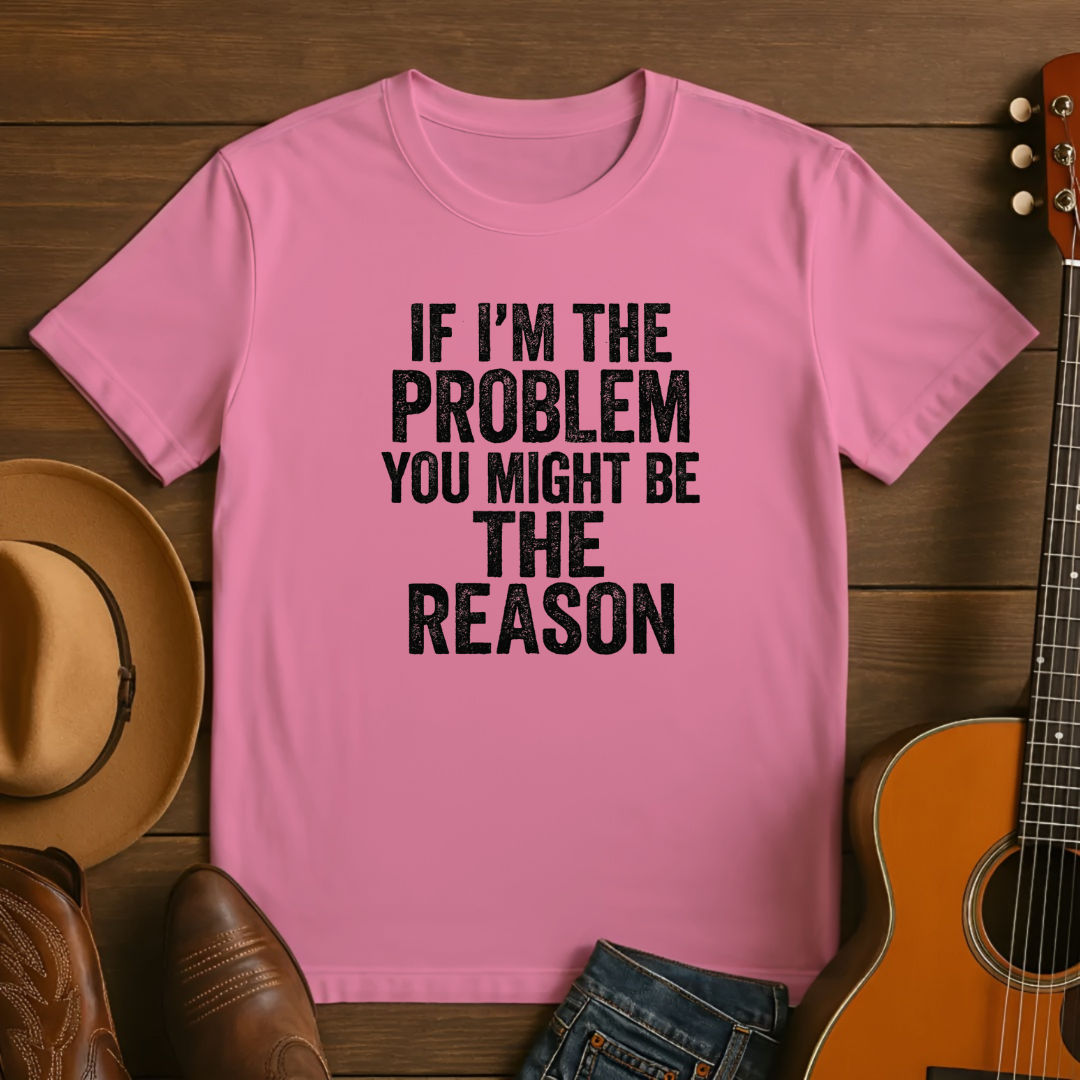 If I'm the Problem You Might Be the Reason Tshirt