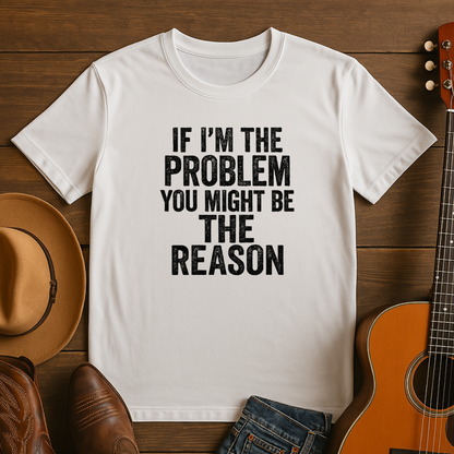 If I'm the Problem You Might Be the Reason Tshirt