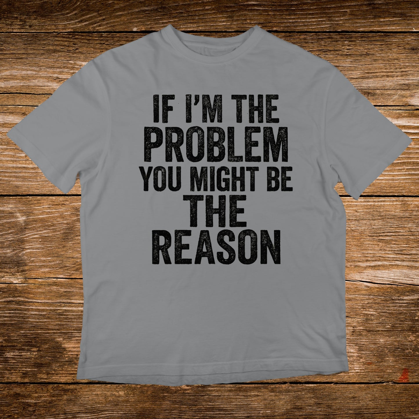 Grey t-shirt with black text: "IF I'M THE PROBLEM YOU MIGHT BE THE REASON".
