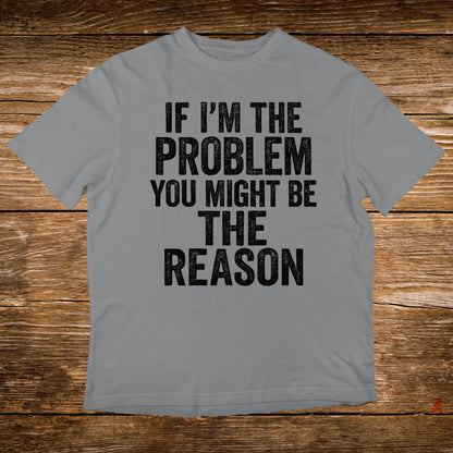 Grey t-shirt with black text: "IF I'M THE PROBLEM YOU MIGHT BE THE REASON".