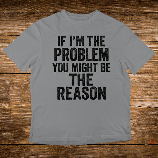 Grey t-shirt with black text: "IF I'M THE PROBLEM YOU MIGHT BE THE REASON".