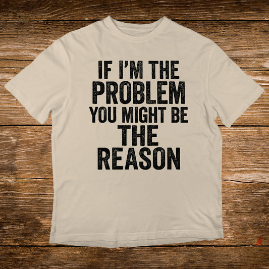 Cream t-shirt with black text: "If I'm the problem, you might be the reason."